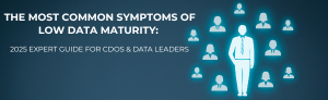 The most common symptoms of low data maturity: 2025 expert guide.